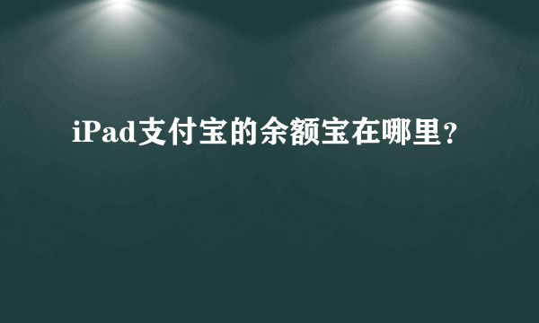 iPad支付宝的余额宝在哪里？