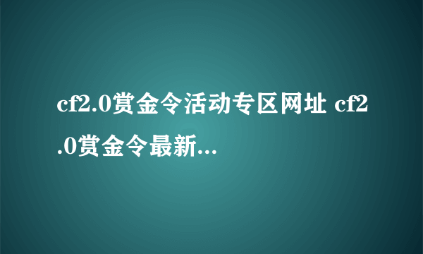 cf2.0赏金令活动专区网址 cf2.0赏金令最新活动中心大全