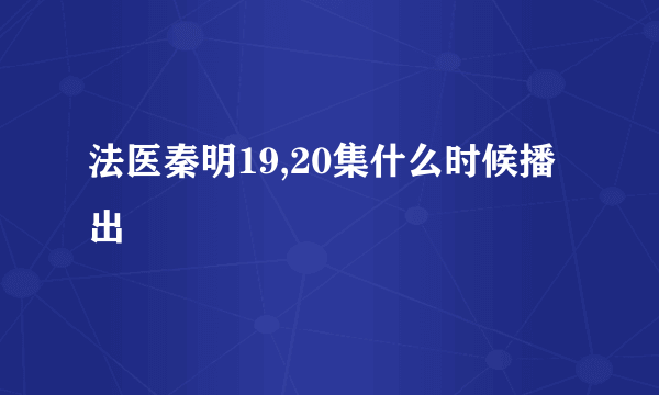 法医秦明19,20集什么时候播出