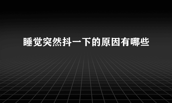 睡觉突然抖一下的原因有哪些