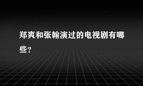 郑爽和张翰演过的电视剧有哪些？