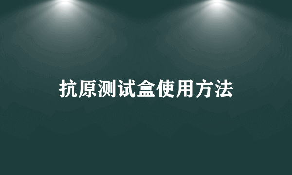 抗原测试盒使用方法