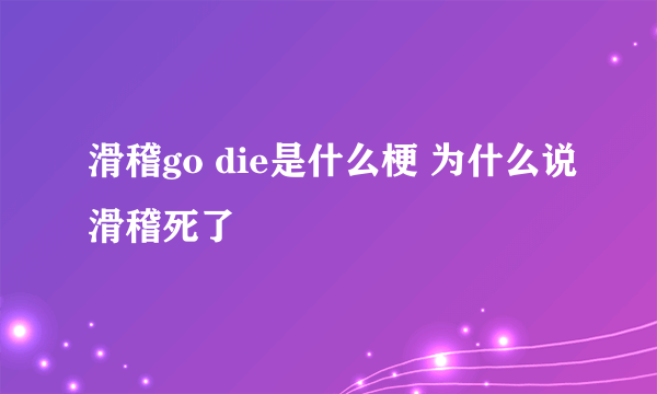 滑稽go die是什么梗 为什么说滑稽死了