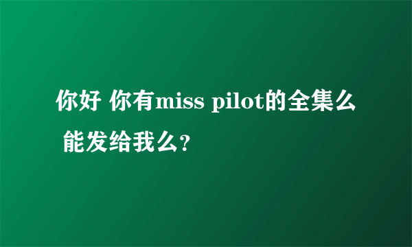 你好 你有miss pilot的全集么 能发给我么？