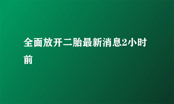 全面放开二胎最新消息2小时前