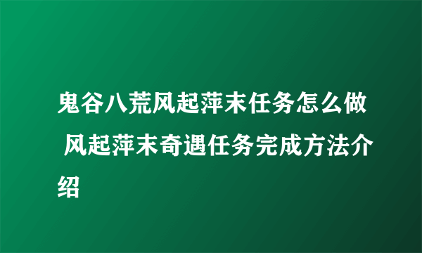 鬼谷八荒风起萍末任务怎么做 风起萍末奇遇任务完成方法介绍