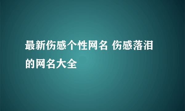 最新伤感个性网名 伤感落泪的网名大全