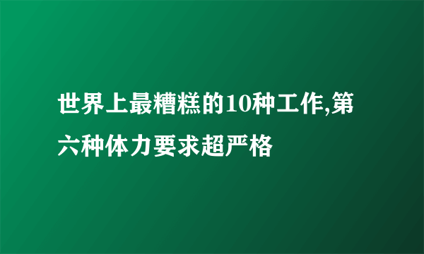 世界上最糟糕的10种工作,第六种体力要求超严格