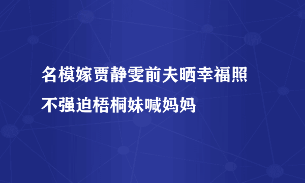 名模嫁贾静雯前夫晒幸福照 不强迫梧桐妹喊妈妈