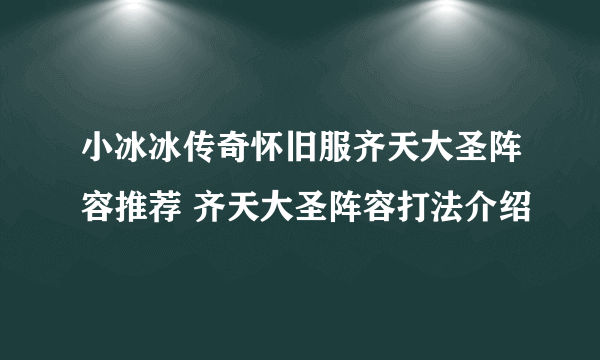 小冰冰传奇怀旧服齐天大圣阵容推荐 齐天大圣阵容打法介绍