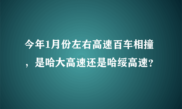 今年1月份左右高速百车相撞，是哈大高速还是哈绥高速？