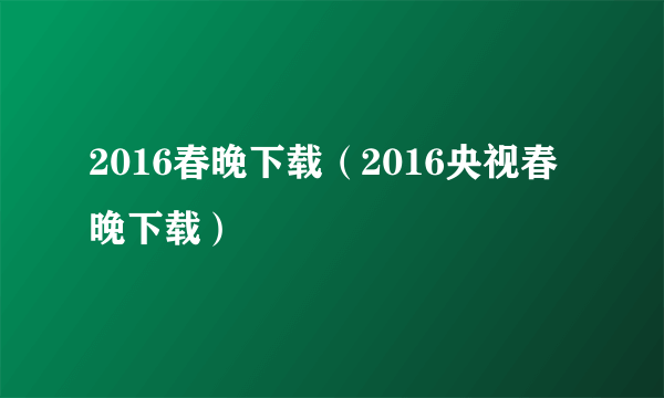 2016春晚下载（2016央视春晚下载）