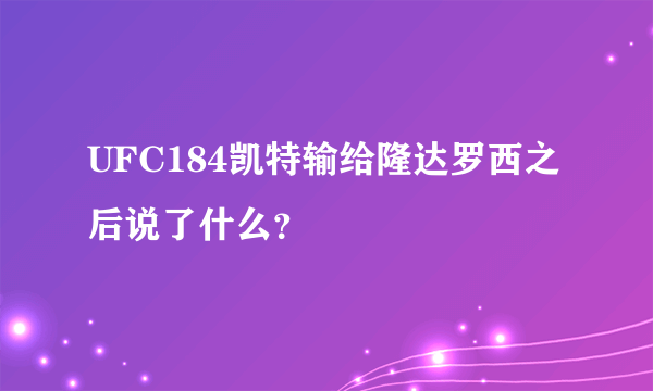 UFC184凯特输给隆达罗西之后说了什么？