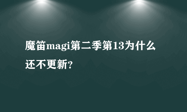 魔笛magi第二季第13为什么还不更新？