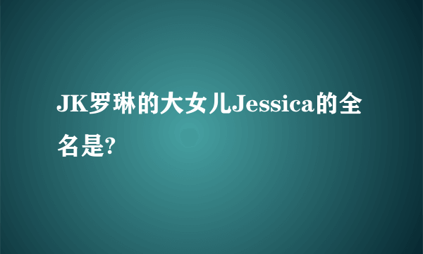 JK罗琳的大女儿Jessica的全名是?