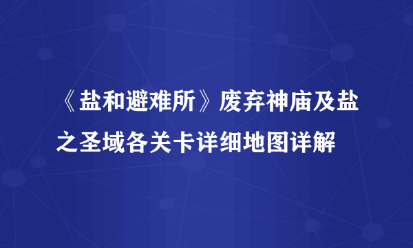 《盐和避难所》废弃神庙及盐之圣域各关卡详细地图详解