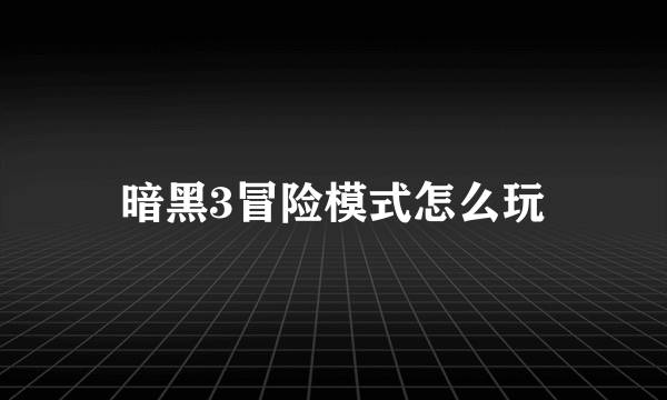 暗黑3冒险模式怎么玩