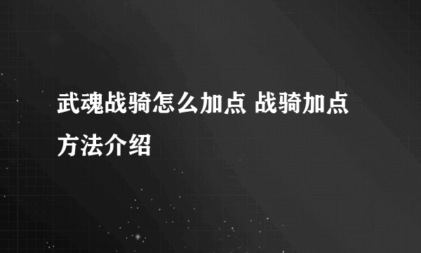 武魂战骑怎么加点 战骑加点方法介绍