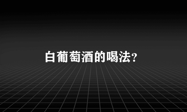 白葡萄酒的喝法？