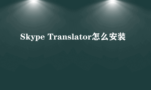 Skype Translator怎么安装