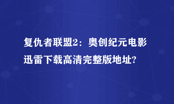 复仇者联盟2：奥创纪元电影迅雷下载高清完整版地址?