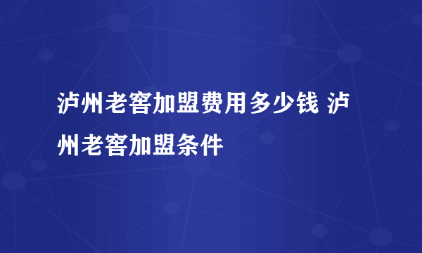 泸州老窖加盟费用多少钱 泸州老窖加盟条件