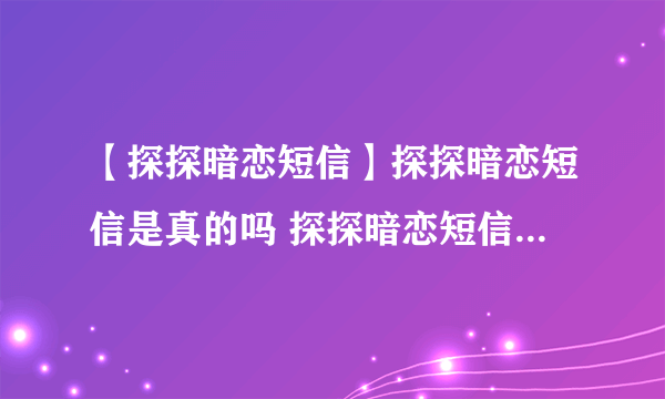 【探探暗恋短信】探探暗恋短信是真的吗 探探暗恋短信是怎么回事