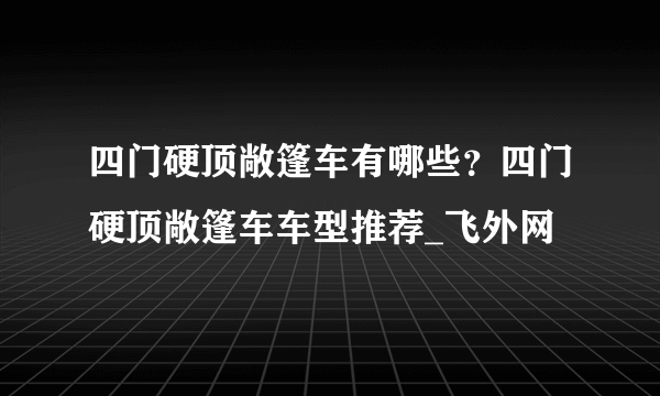 四门硬顶敞篷车有哪些？四门硬顶敞篷车车型推荐_飞外网