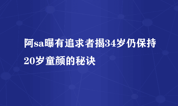 阿sa曝有追求者揭34岁仍保持20岁童颜的秘诀