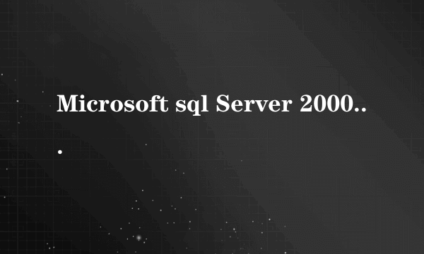 Microsoft sql Server 2000有什么用途啊?麻烦详细