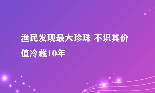 渔民发现最大珍珠 不识其价值冷藏10年