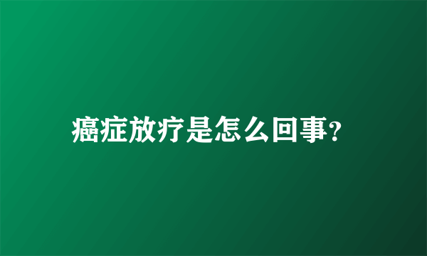 癌症放疗是怎么回事？