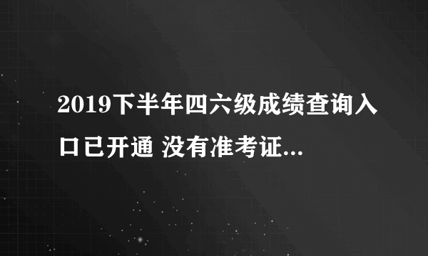 2019下半年四六级成绩查询入口已开通 没有准考证号如何查四六级成绩