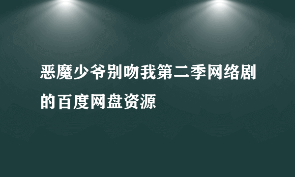 恶魔少爷别吻我第二季网络剧的百度网盘资源