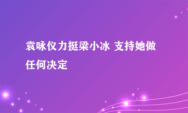 袁咏仪力挺梁小冰 支持她做任何决定