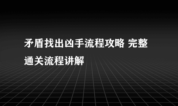 矛盾找出凶手流程攻略 完整通关流程讲解