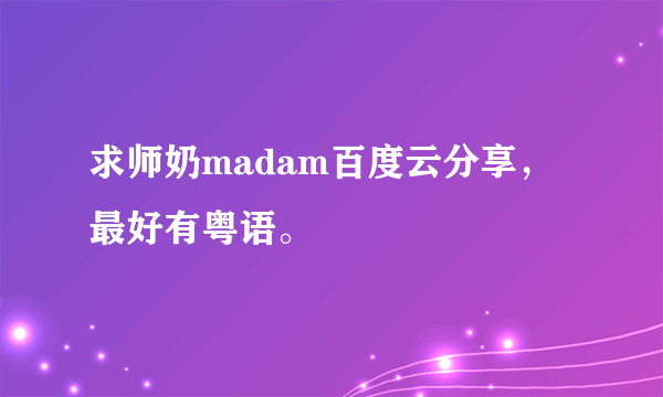 求师奶madam百度云分享，最好有粤语。