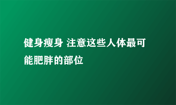 健身瘦身 注意这些人体最可能肥胖的部位