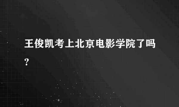 王俊凯考上北京电影学院了吗？