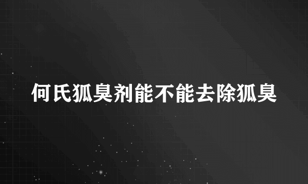 何氏狐臭剂能不能去除狐臭