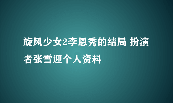 旋风少女2李恩秀的结局 扮演者张雪迎个人资料