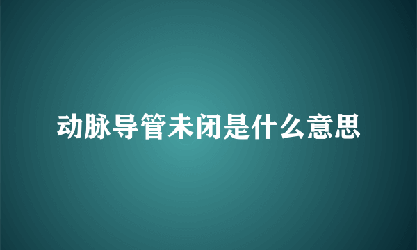 动脉导管未闭是什么意思