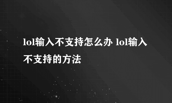 lol输入不支持怎么办 lol输入不支持的方法