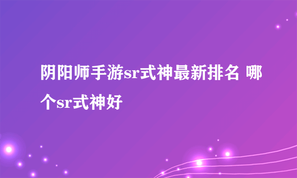 阴阳师手游sr式神最新排名 哪个sr式神好