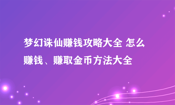 梦幻诛仙赚钱攻略大全 怎么赚钱、赚取金币方法大全