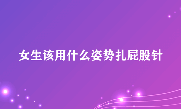 女生该用什么姿势扎屁股针