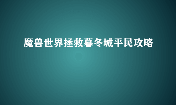 魔兽世界拯救暮冬城平民攻略