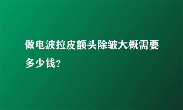 做电波拉皮额头除皱大概需要多少钱？