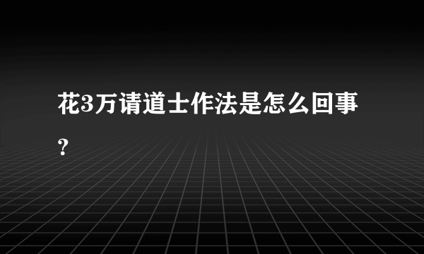 花3万请道士作法是怎么回事？