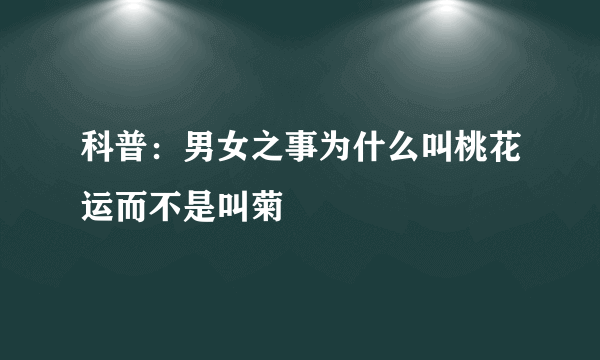 科普：男女之事为什么叫桃花运而不是叫菊